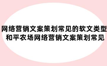 网络营销文案策划常见的软文类型 和平农场网络营销文案策划常见的软文类型有什么